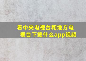 看中央电视台和地方电视台下载什么app视频