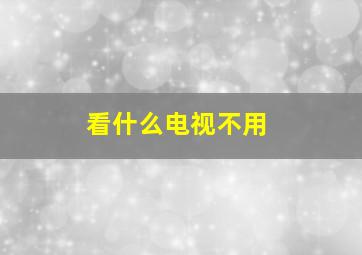 看什么电视不用