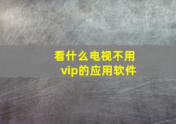 看什么电视不用vip的应用软件