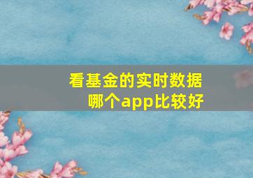 看基金的实时数据哪个app比较好