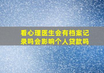 看心理医生会有档案记录吗会影响个人贷款吗