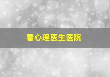 看心理医生医院