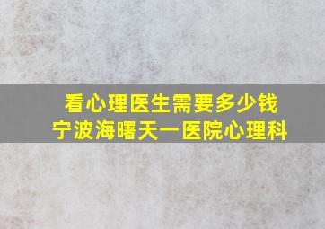 看心理医生需要多少钱宁波海曙天一医院心理科