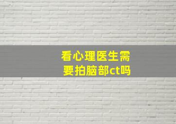 看心理医生需要拍脑部ct吗