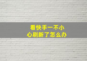 看快手一不小心刷新了怎么办