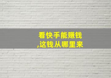 看快手能赚钱,这钱从哪里来