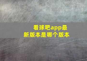 看球吧app最新版本是哪个版本