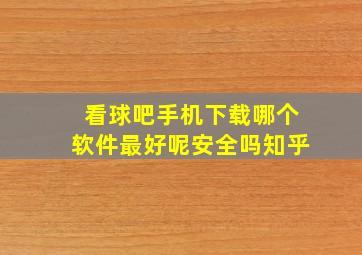 看球吧手机下载哪个软件最好呢安全吗知乎