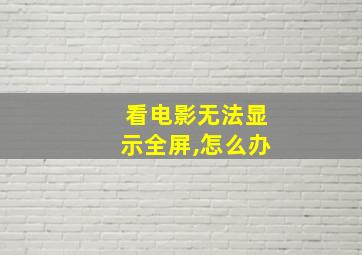 看电影无法显示全屏,怎么办