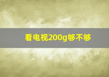 看电视200g够不够