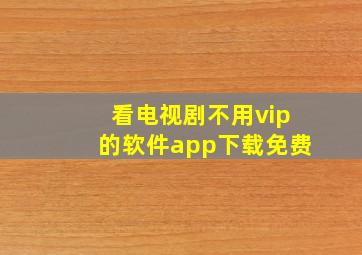 看电视剧不用vip的软件app下载免费