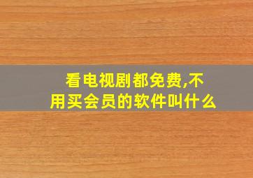 看电视剧都免费,不用买会员的软件叫什么