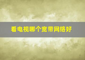 看电视哪个宽带网络好