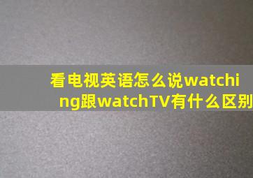 看电视英语怎么说watching跟watchTV有什么区别