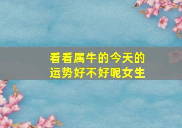 看看属牛的今天的运势好不好呢女生