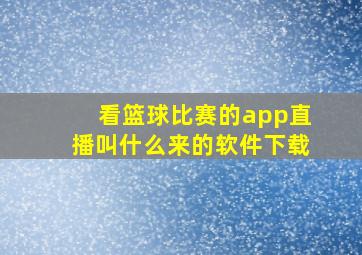 看篮球比赛的app直播叫什么来的软件下载