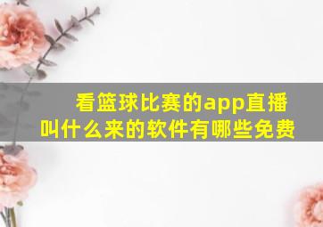 看篮球比赛的app直播叫什么来的软件有哪些免费