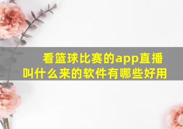 看篮球比赛的app直播叫什么来的软件有哪些好用