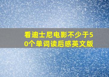 看迪士尼电影不少于50个单词读后感英文版