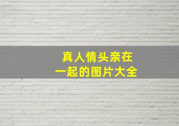 真人情头亲在一起的图片大全