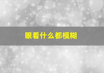 眼看什么都模糊