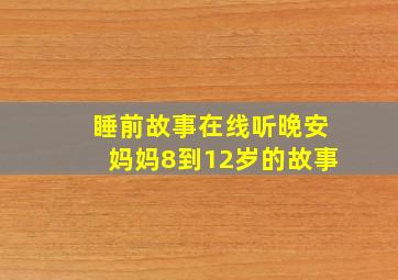 睡前故事在线听晚安妈妈8到12岁的故事