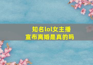 知名lol女主播宣布离婚是真的吗