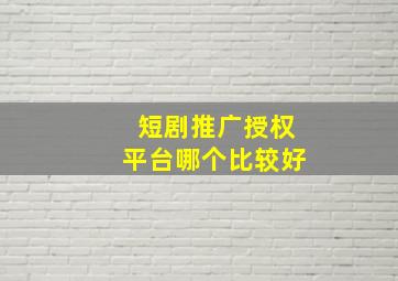 短剧推广授权平台哪个比较好