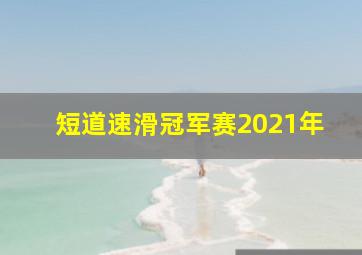 短道速滑冠军赛2021年