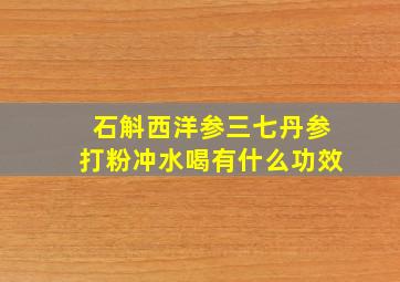 石斛西洋参三七丹参打粉冲水喝有什么功效