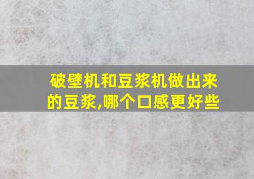 破壁机和豆浆机做出来的豆浆,哪个口感更好些