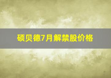 硕贝德7月解禁股价格