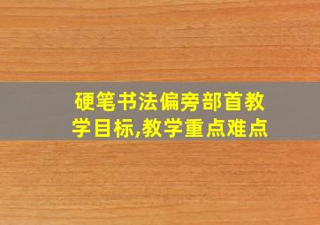 硬笔书法偏旁部首教学目标,教学重点难点