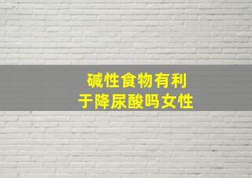 碱性食物有利于降尿酸吗女性