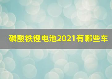 磷酸铁锂电池2021有哪些车