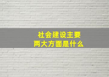 社会建设主要两大方面是什么