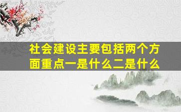 社会建设主要包括两个方面重点一是什么二是什么