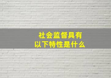 社会监督具有以下特性是什么