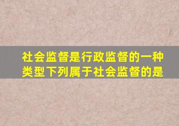 社会监督是行政监督的一种类型下列属于社会监督的是