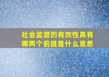 社会监督的有效性具有哪两个前提是什么意思