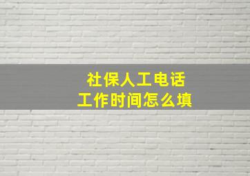 社保人工电话工作时间怎么填