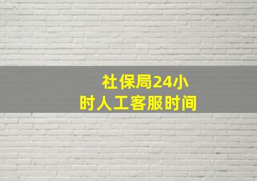 社保局24小时人工客服时间