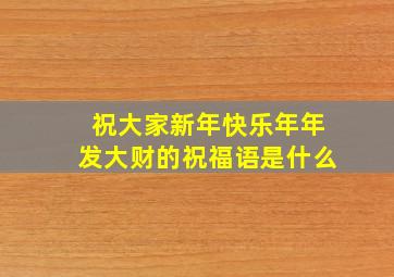 祝大家新年快乐年年发大财的祝福语是什么