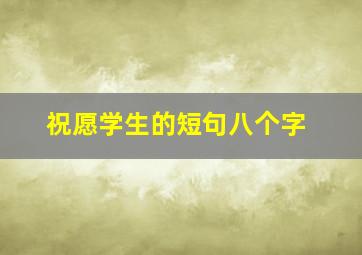 祝愿学生的短句八个字