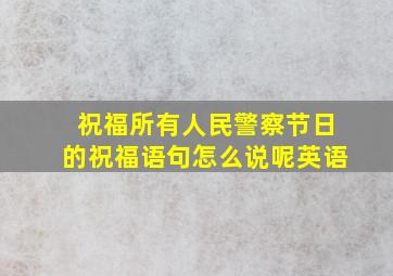 祝福所有人民警察节日的祝福语句怎么说呢英语