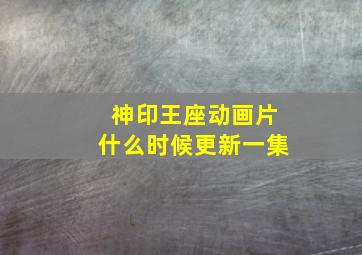 神印王座动画片什么时候更新一集