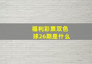 福利彩票双色球26期是什么