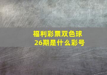 福利彩票双色球26期是什么彩号