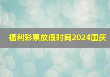 福利彩票放假时间2024国庆