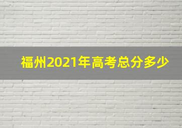 福州2021年高考总分多少